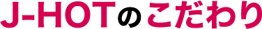 J-HOTのこだわり